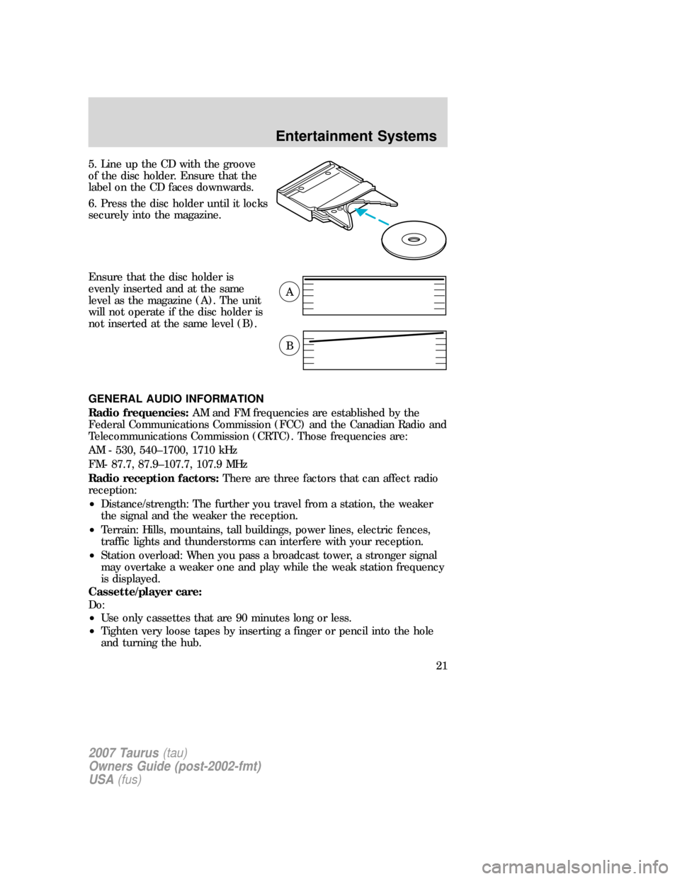 FORD TAURUS 2007 4.G Owners Manual 5. Line up the CD with the groove
of the disc holder. Ensure that the
label on the CD faces downwards.
6. Press the disc holder until it locks
securely into the magazine.
Ensure that the disc holder i