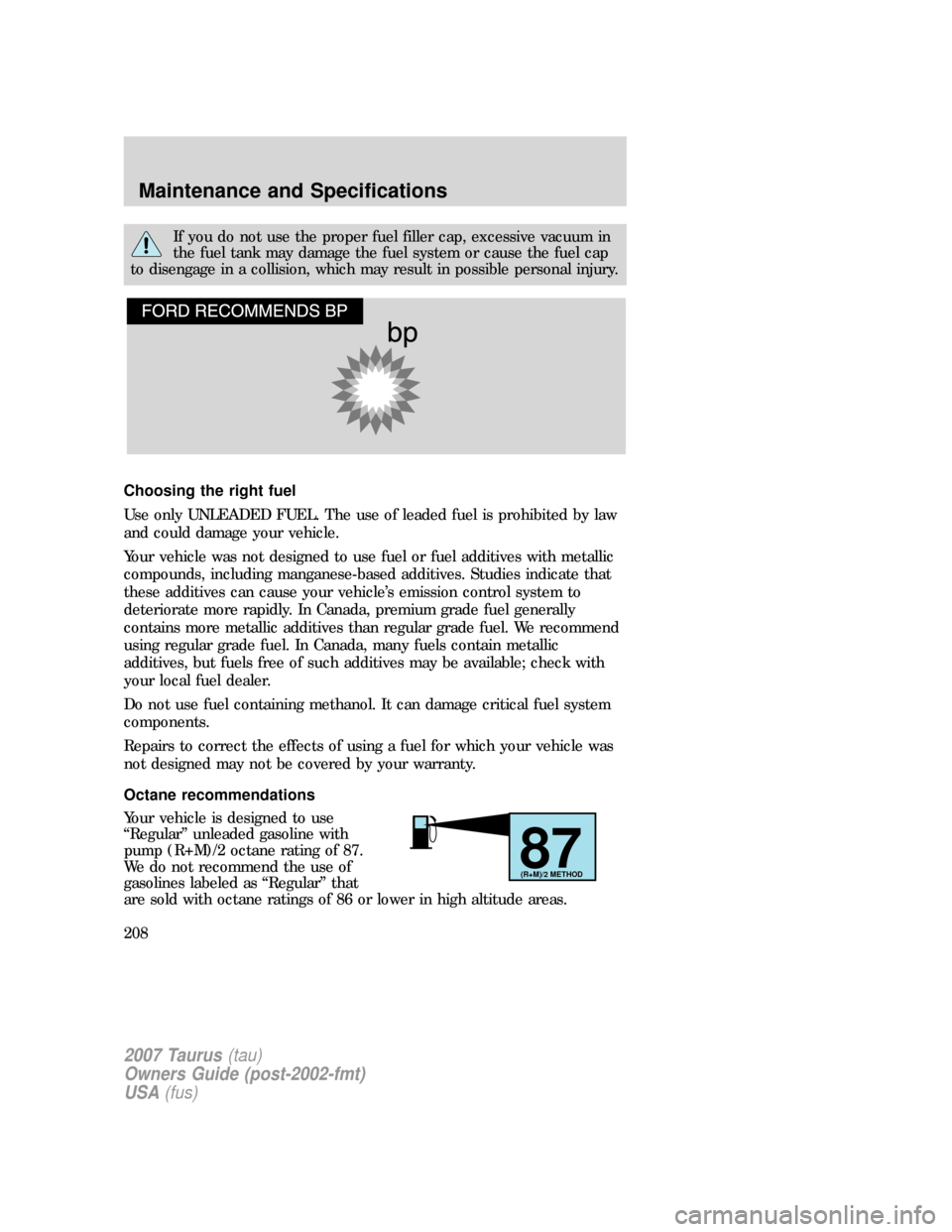 FORD TAURUS 2007 4.G Owners Manual If you do not use the proper fuel filler cap, excessive vacuum in
the fuel tank may damage the fuel system or cause the fuel cap
to disengage in a collision, which may result in possible personal inju