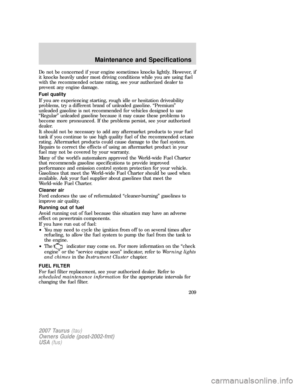 FORD TAURUS 2007 4.G Owners Manual Do not be concerned if your engine sometimes knocks lightly. However, if
it knocks heavily under most driving conditions while you are using fuel
with the recommended octane rating, see your authorize