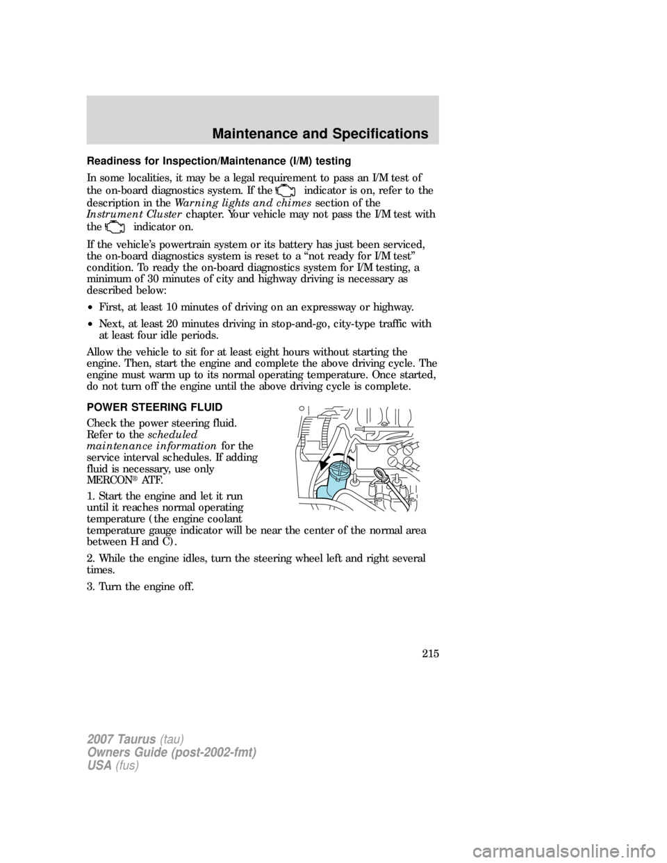 FORD TAURUS 2007 4.G Owners Manual Readiness for Inspection/Maintenance (I/M) testing
In some localities, it may be a legal requirement to pass an I/M test of
the on-board diagnostics system. If the
indicator is on, refer to the
descri