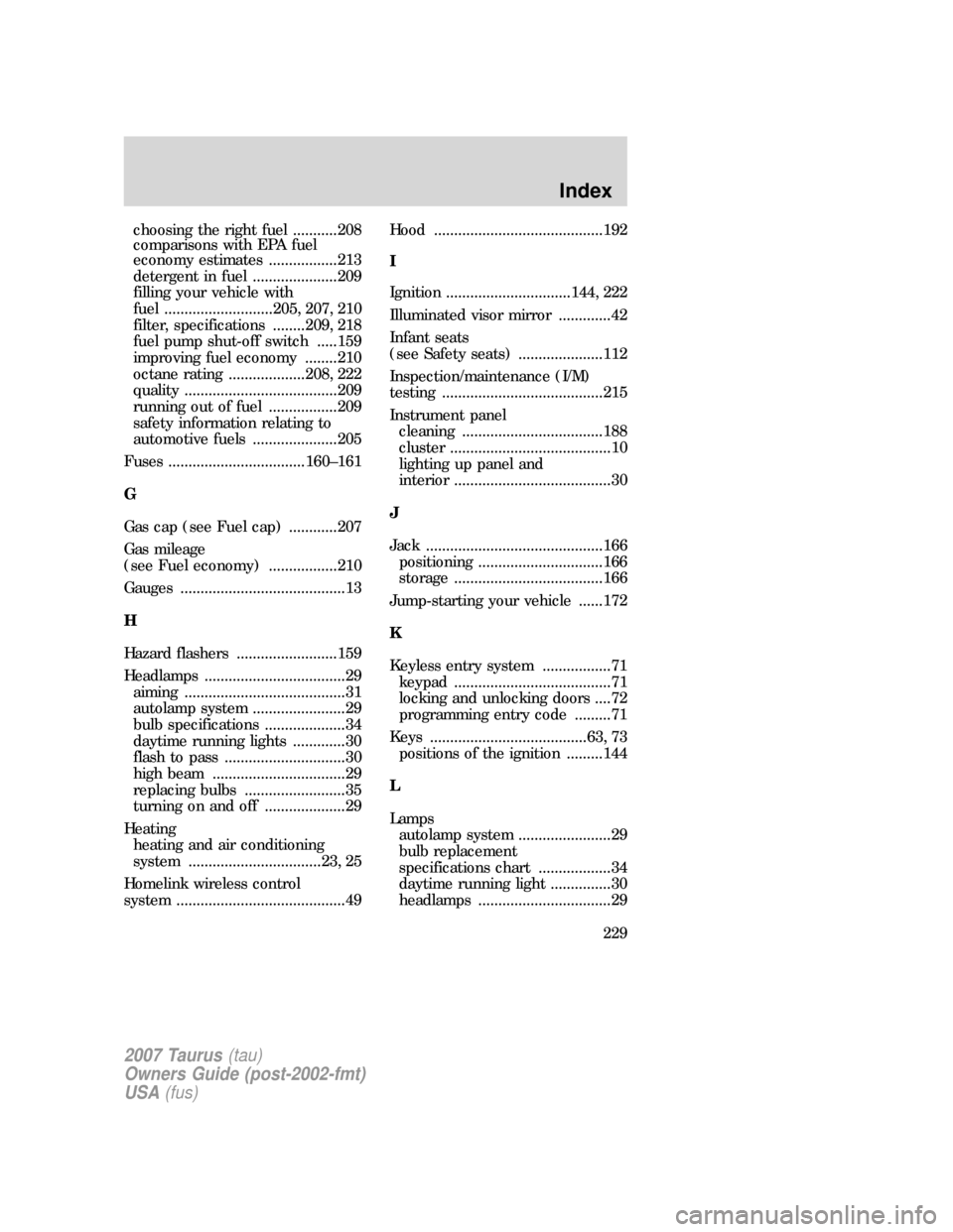 FORD TAURUS 2007 4.G Owners Manual choosing the right fuel ...........208
comparisons with EPA fuel
economy estimates .................213
detergent in fuel .....................209
filling your vehicle with
fuel ......................