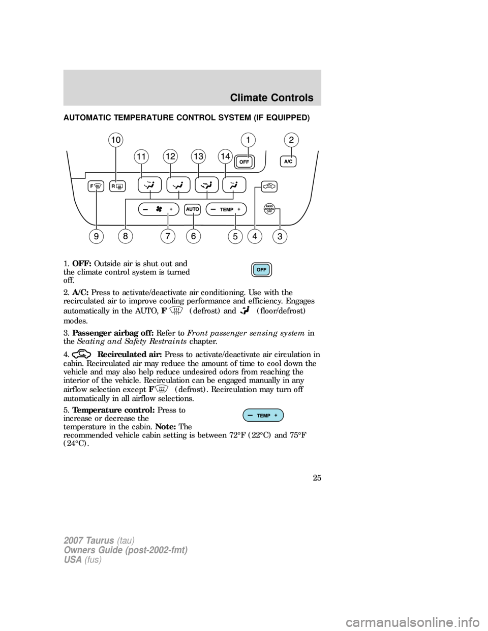 FORD TAURUS 2007 4.G Owners Manual AUTOMATIC TEMPERATURE CONTROL SYSTEM (IF EQUIPPED)
1.OFF:Outside air is shut out and
the climate control system is turned
off.
2.A/C:Press to activate/deactivate air conditioning. Use with the
recircu