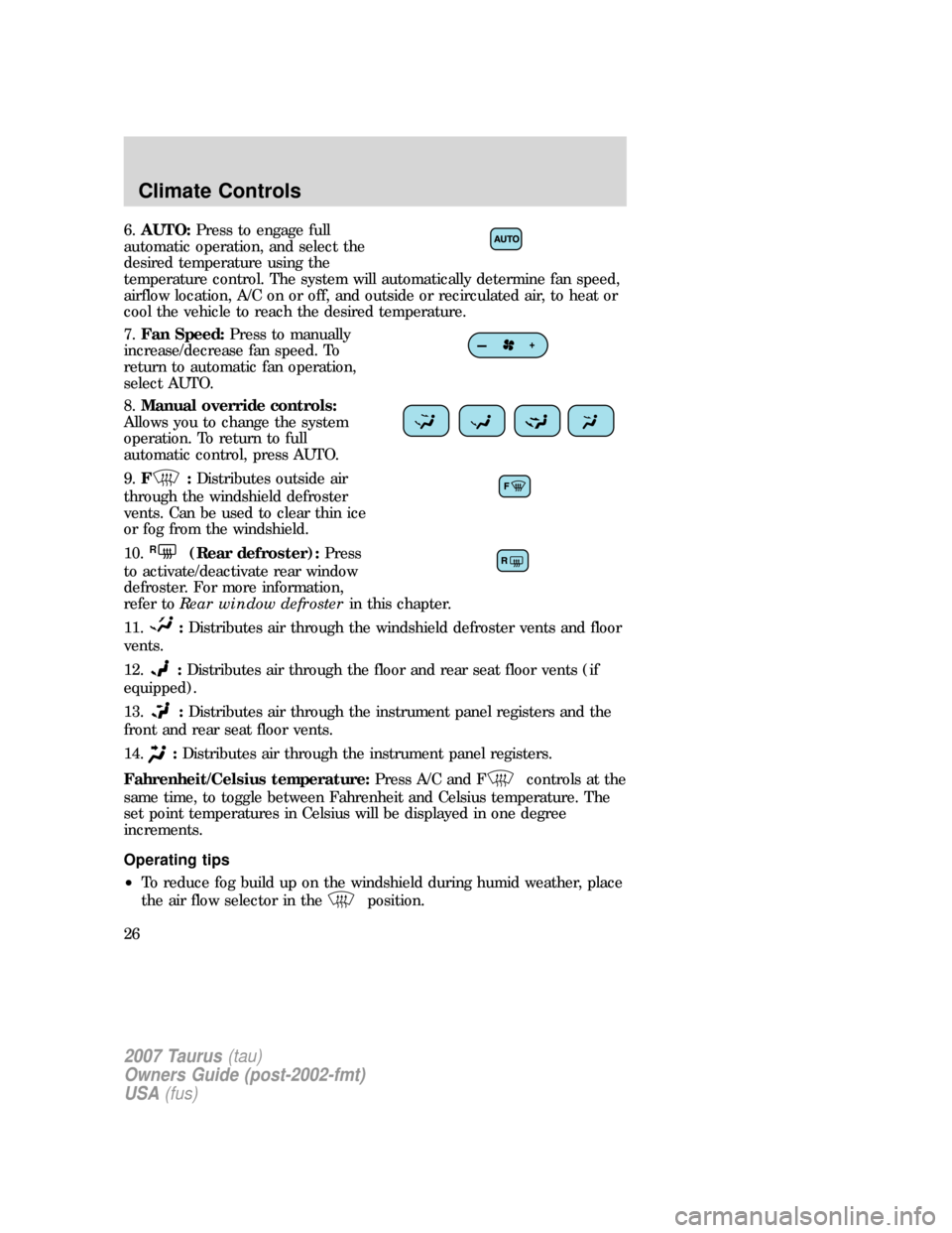 FORD TAURUS 2007 4.G Owners Manual 6.AUTO:Press to engage full
automatic operation, and select the
desired temperature using the
temperature control. The system will automatically determine fan speed,
airflow location, A/C on or off, a