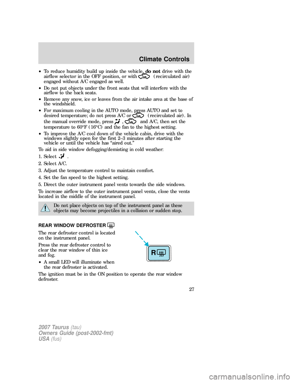 FORD TAURUS 2007 4.G Owners Manual •To reduce humidity build up inside the vehicle,do notdrive with the
airflow selector in the OFF position, or with
(recirculated air)
engaged without A/C engaged as well.
•Do not put objects under