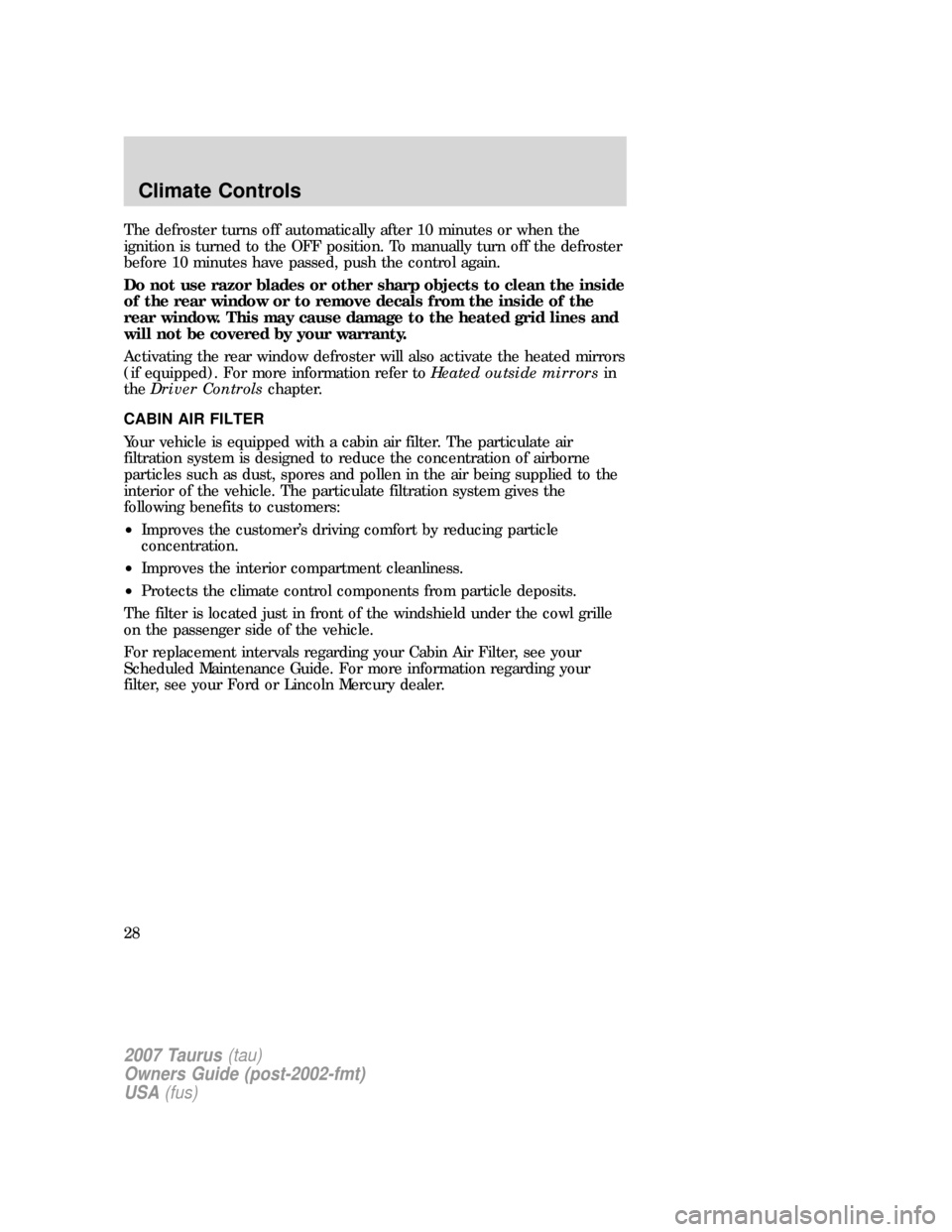 FORD TAURUS 2007 4.G Owners Manual The defroster turns off automatically after 10 minutes or when the
ignition is turned to the OFF position. To manually turn off the defroster
before 10 minutes have passed, push the control again.
Do 