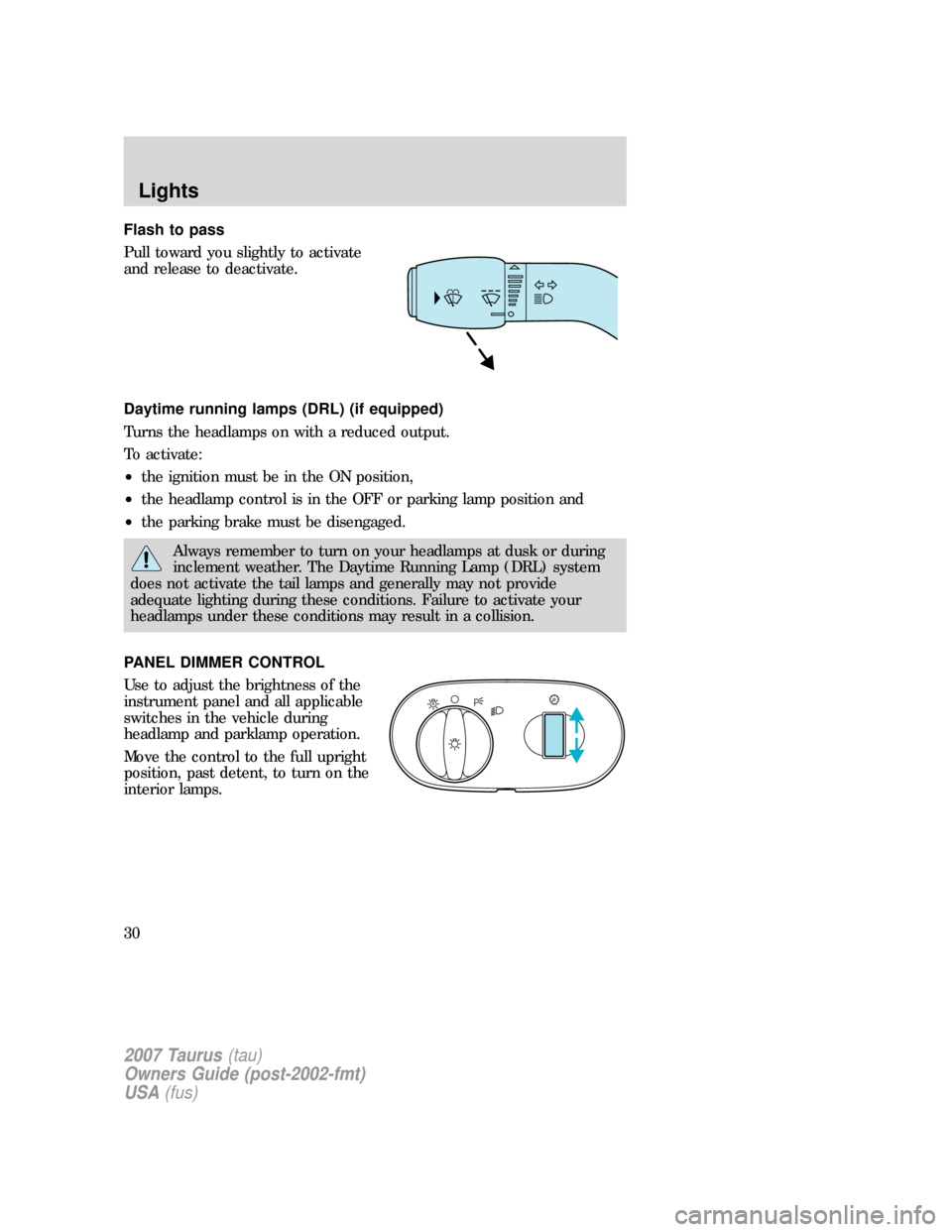 FORD TAURUS 2007 4.G Owners Manual Flash to pass
Pull toward you slightly to activate
and release to deactivate.
Daytime running lamps (DRL) (if equipped)
Turns the headlamps on with a reduced output.
To activate:
•the ignition must 