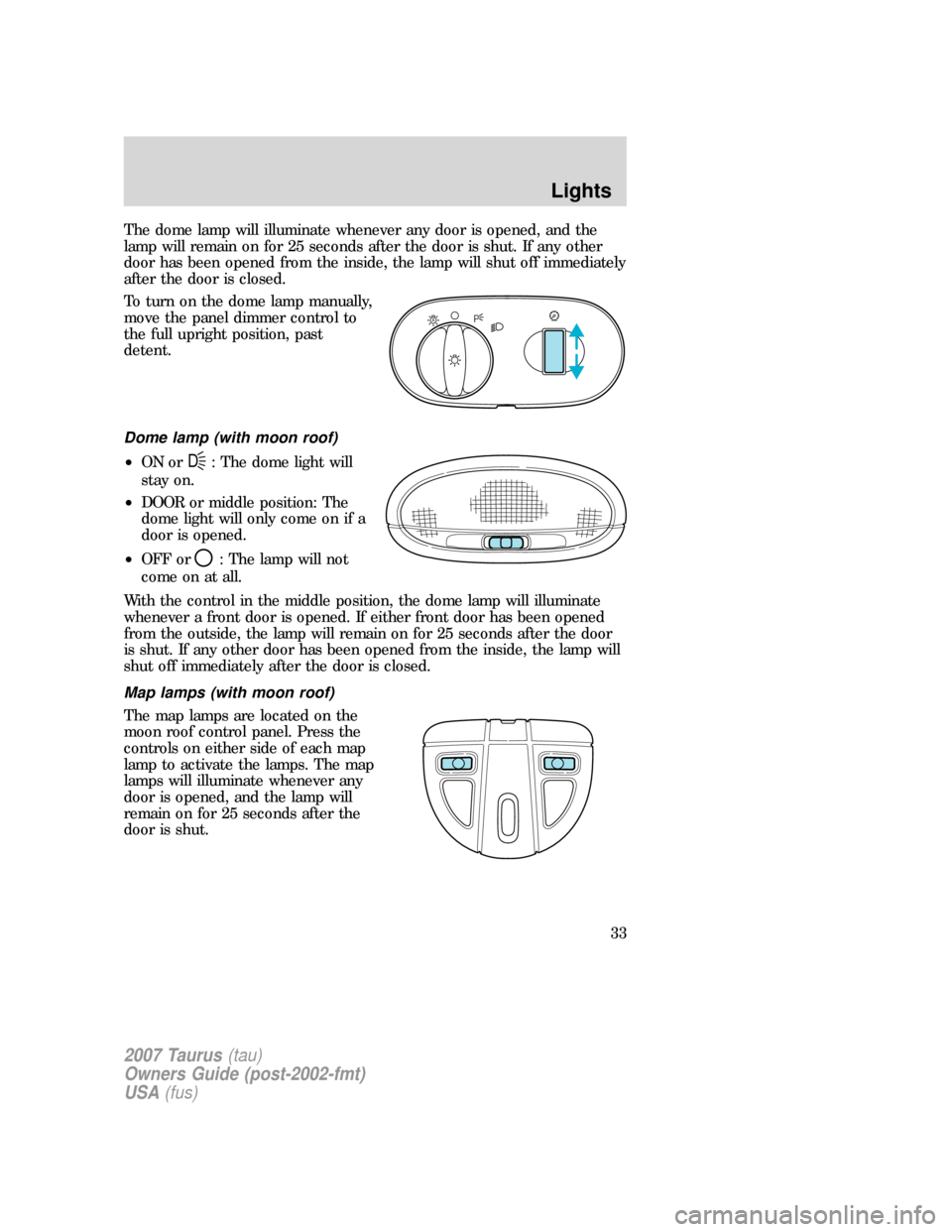 FORD TAURUS 2007 4.G Owners Guide The dome lamp will illuminate whenever any door is opened, and the
lamp will remain on for 25 seconds after the door is shut. If any other
door has been opened from the inside, the lamp will shut off 