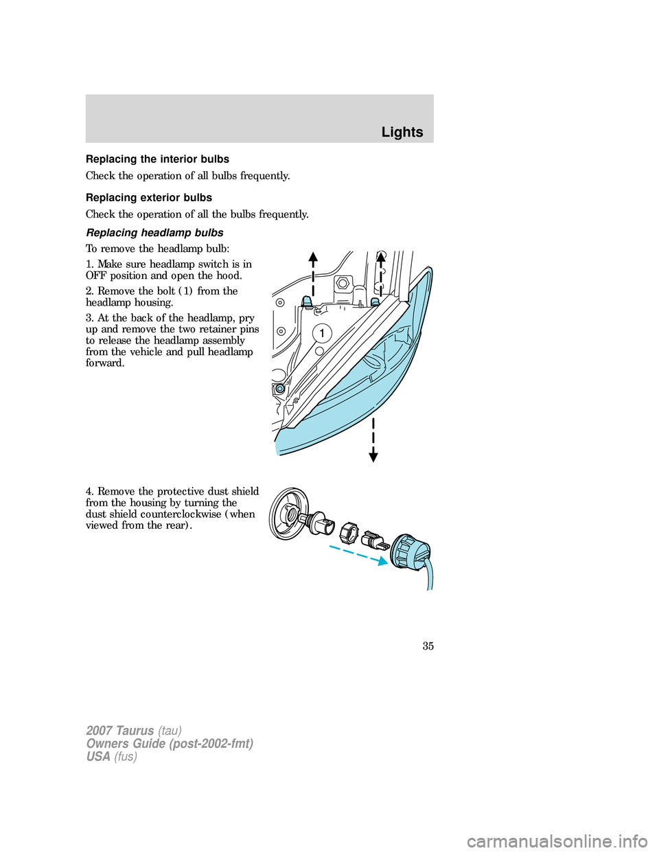 FORD TAURUS 2007 4.G Owners Guide Replacing the interior bulbs
Check the operation of all bulbs frequently.
Replacing exterior bulbs
Check the operation of all the bulbs frequently.
Replacing headlamp bulbs
To remove the headlamp bulb