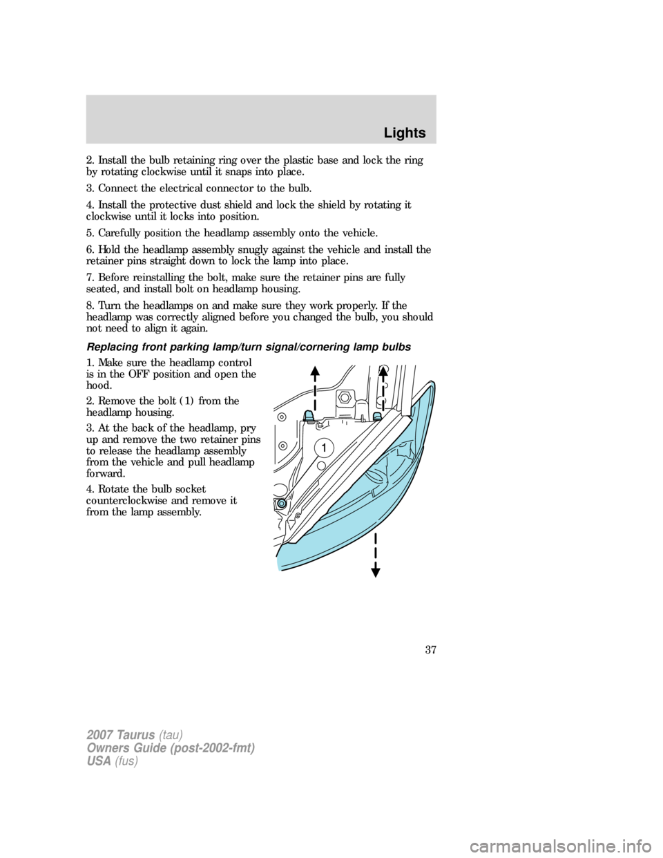 FORD TAURUS 2007 4.G Owners Guide 2. Install the bulb retaining ring over the plastic base and lock the ring
by rotating clockwise until it snaps into place.
3. Connect the electrical connector to the bulb.
4. Install the protective d