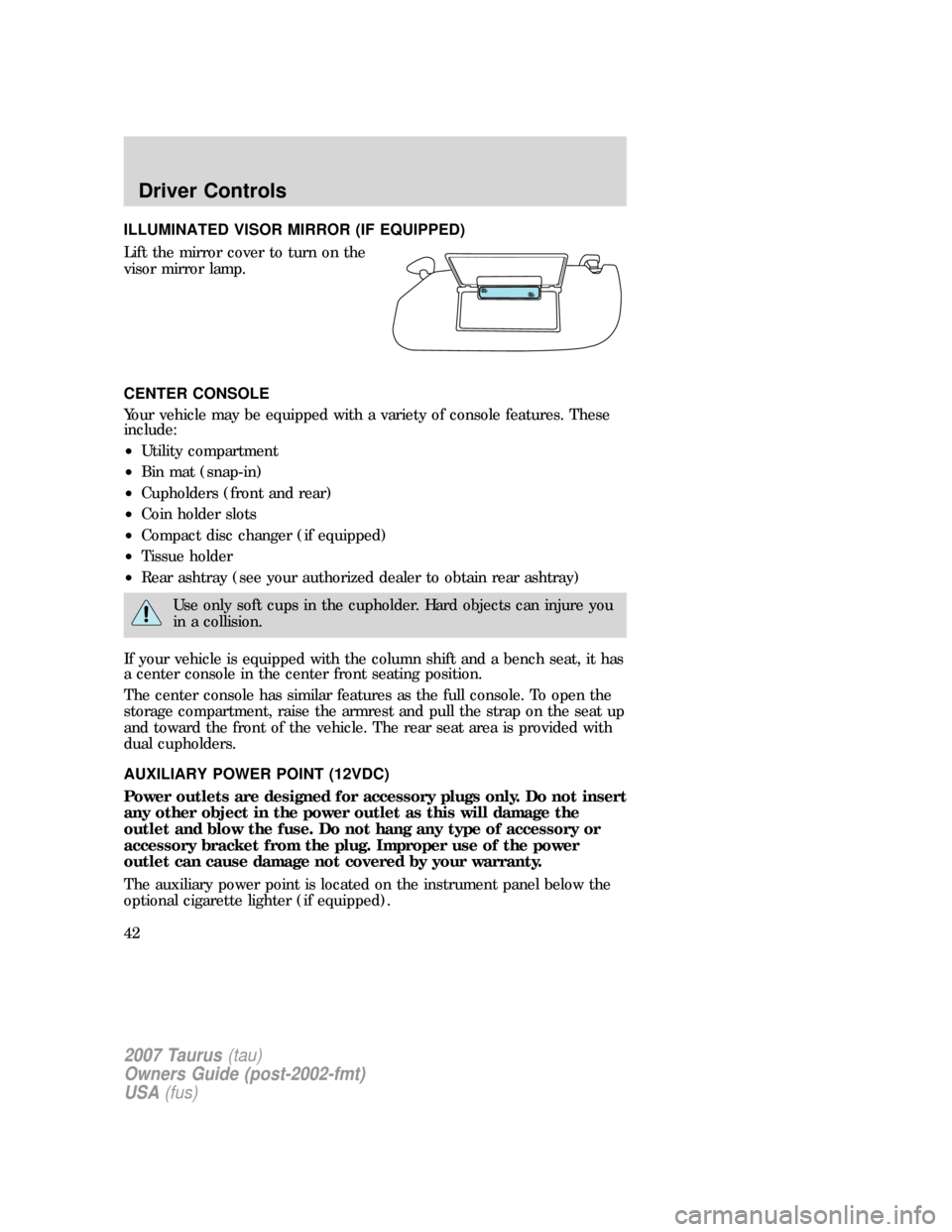 FORD TAURUS 2007 4.G Service Manual ILLUMINATED VISOR MIRROR (IF EQUIPPED)
Lift the mirror cover to turn on the
visor mirror lamp.
CENTER CONSOLE
Your vehicle may be equipped with a variety of console features. These
include:
•Utility