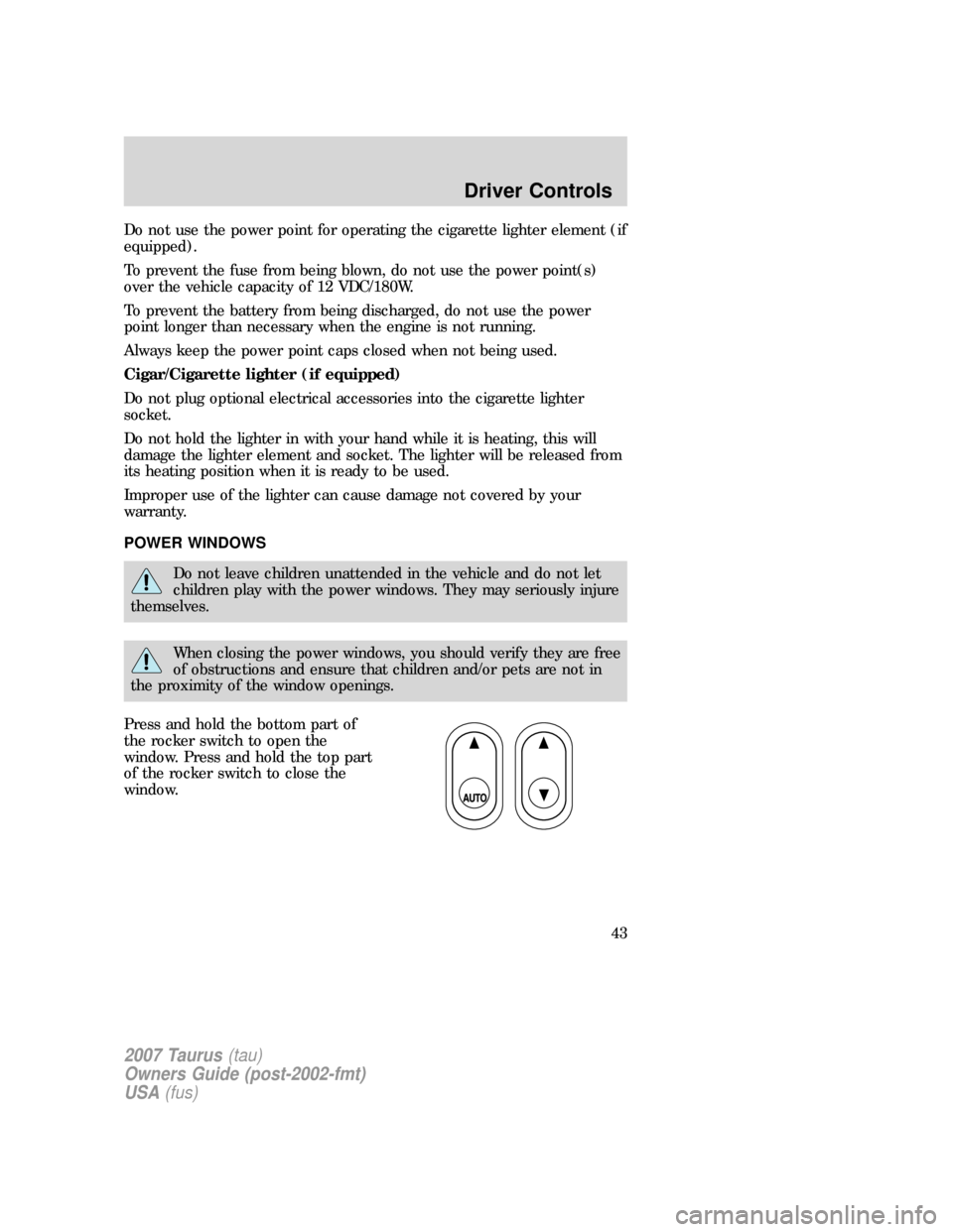 FORD TAURUS 2007 4.G Owners Manual Do not use the power point for operating the cigarette lighter element (if
equipped).
To prevent the fuse from being blown, do not use the power point(s)
over the vehicle capacity of 12 VDC/180W.
To p