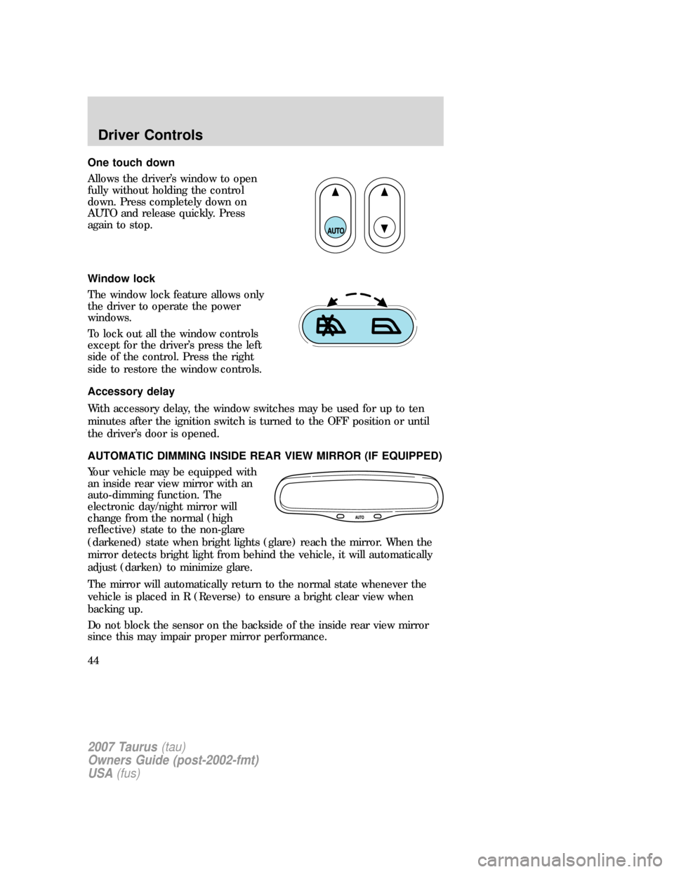 FORD TAURUS 2007 4.G Service Manual One touch down
Allows the driver’s window to open
fully without holding the control
down. Press completely down on
AUTO and release quickly. Press
again to stop.
Window lock
The window lock feature 