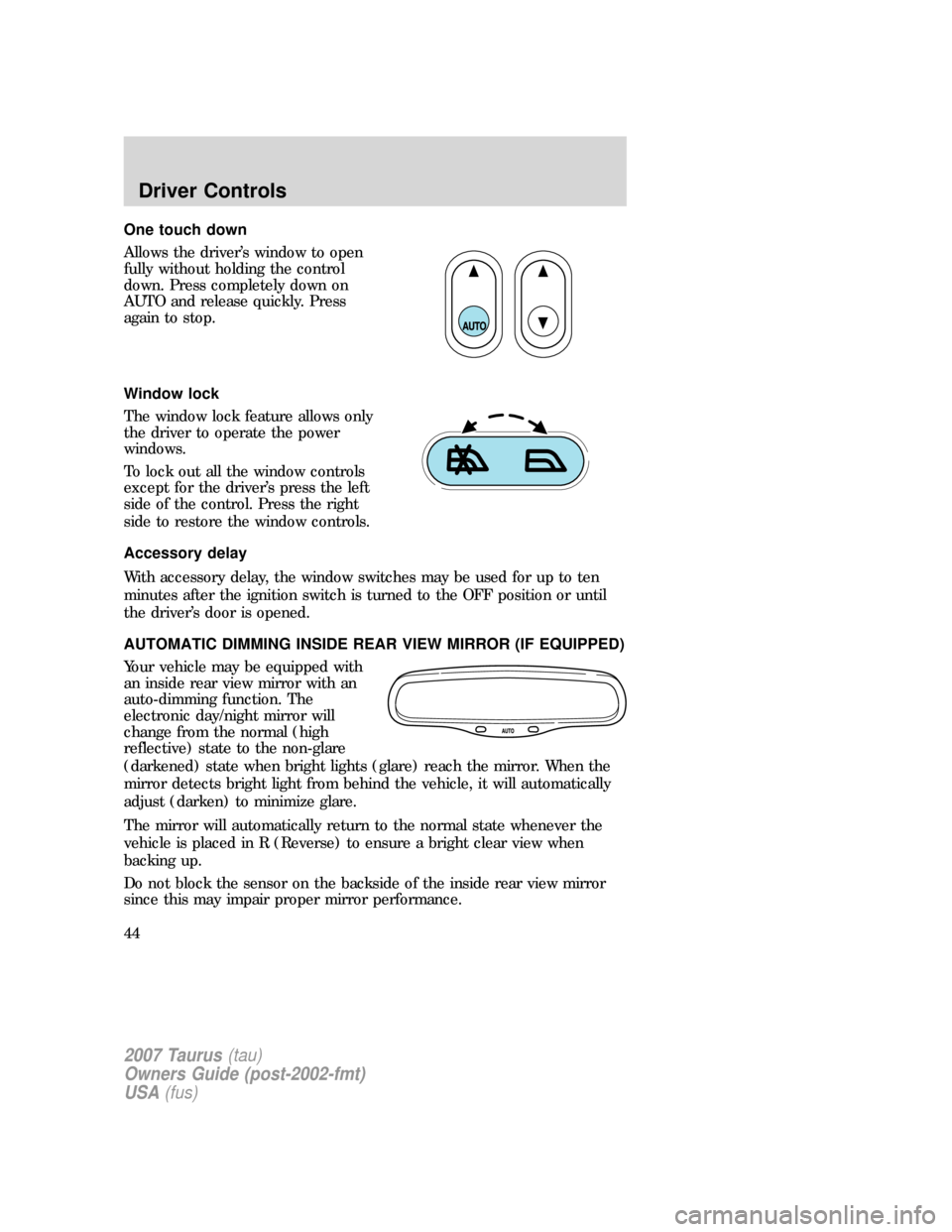 FORD TAURUS 2007 4.G Owners Manual One touch down
Allows the driver’s window to open
fully without holding the control
down. Press completely down on
AUTO and release quickly. Press
again to stop.
Window lock
The window lock feature 