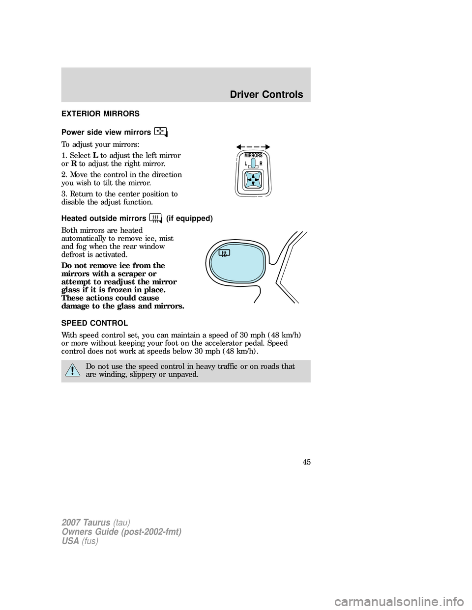 FORD TAURUS 2007 4.G Owners Manual EXTERIOR MIRRORS
Power side view mirrors
To adjust your mirrors:
1. SelectLto adjust the left mirror
orRto adjust the right mirror.
2. Move the control in the direction
you wish to tilt the mirror.
3.