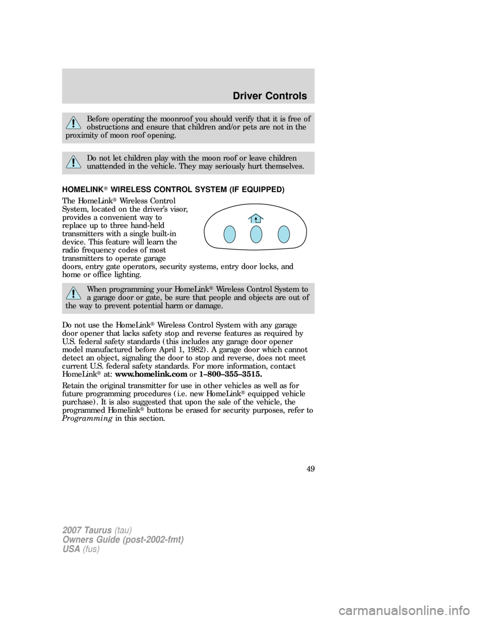 FORD TAURUS 2007 4.G Service Manual Before operating the moonroof you should verify that it is free of
obstructions and ensure that children and/or pets are not in the
proximity of moon roof opening.
Do not let children play with the mo