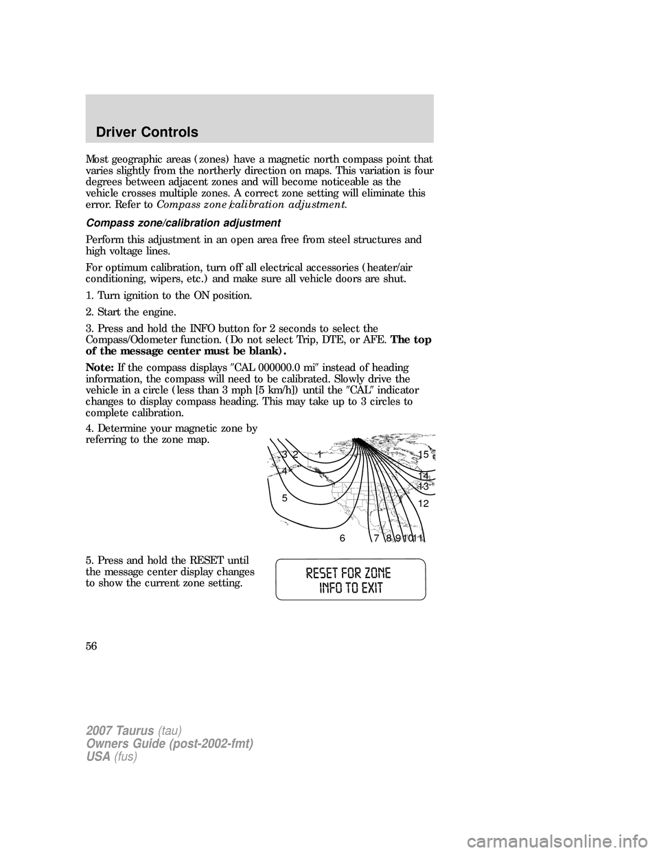 FORD TAURUS 2007 4.G Owners Manual Most geographic areas (zones) have a magnetic north compass point that
varies slightly from the northerly direction on maps. This variation is four
degrees between adjacent zones and will become notic