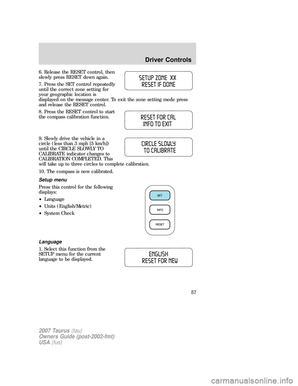 FORD TAURUS 2007 4.G Workshop Manual 6. Release the RESET control, then
slowly press RESET down again.
7. Press the SET control repeatedly
until the correct zone setting for
your geographic location is
displayed on the message center. To