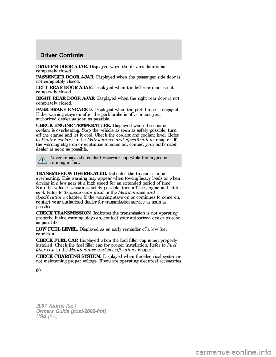 FORD TAURUS 2007 4.G Owners Manual DRIVER’S DOOR AJAR.Displayed when the driver’s door is not
completely closed.
PASSENGER DOOR AJAR.Displayed when the passenger side door is
not completely closed.
LEFT REAR DOOR AJAR.Displayed whe