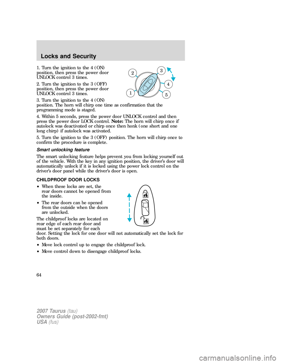 FORD TAURUS 2007 4.G Repair Manual 1. Turn the ignition to the 4 (ON)
position, then press the power door
UNLOCK control 3 times.
2. Turn the ignition to the 3 (OFF)
position, then press the power door
UNLOCK control 3 times.
3. Turn t