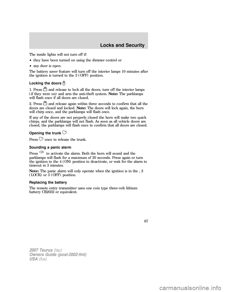 FORD TAURUS 2007 4.G Repair Manual The inside lights will not turn off if:
•they have been turned on using the dimmer control or
•any door is open.
The battery saver feature will turn off the interior lamps 10 minutes after
the ign