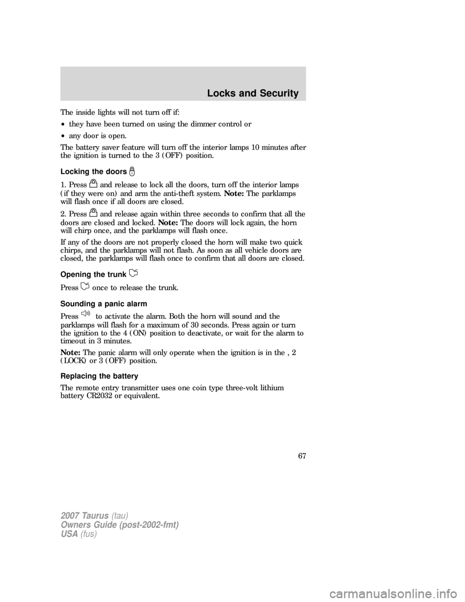 FORD TAURUS 2007 4.G Owners Manual The inside lights will not turn off if:
•they have been turned on using the dimmer control or
•any door is open.
The battery saver feature will turn off the interior lamps 10 minutes after
the ign