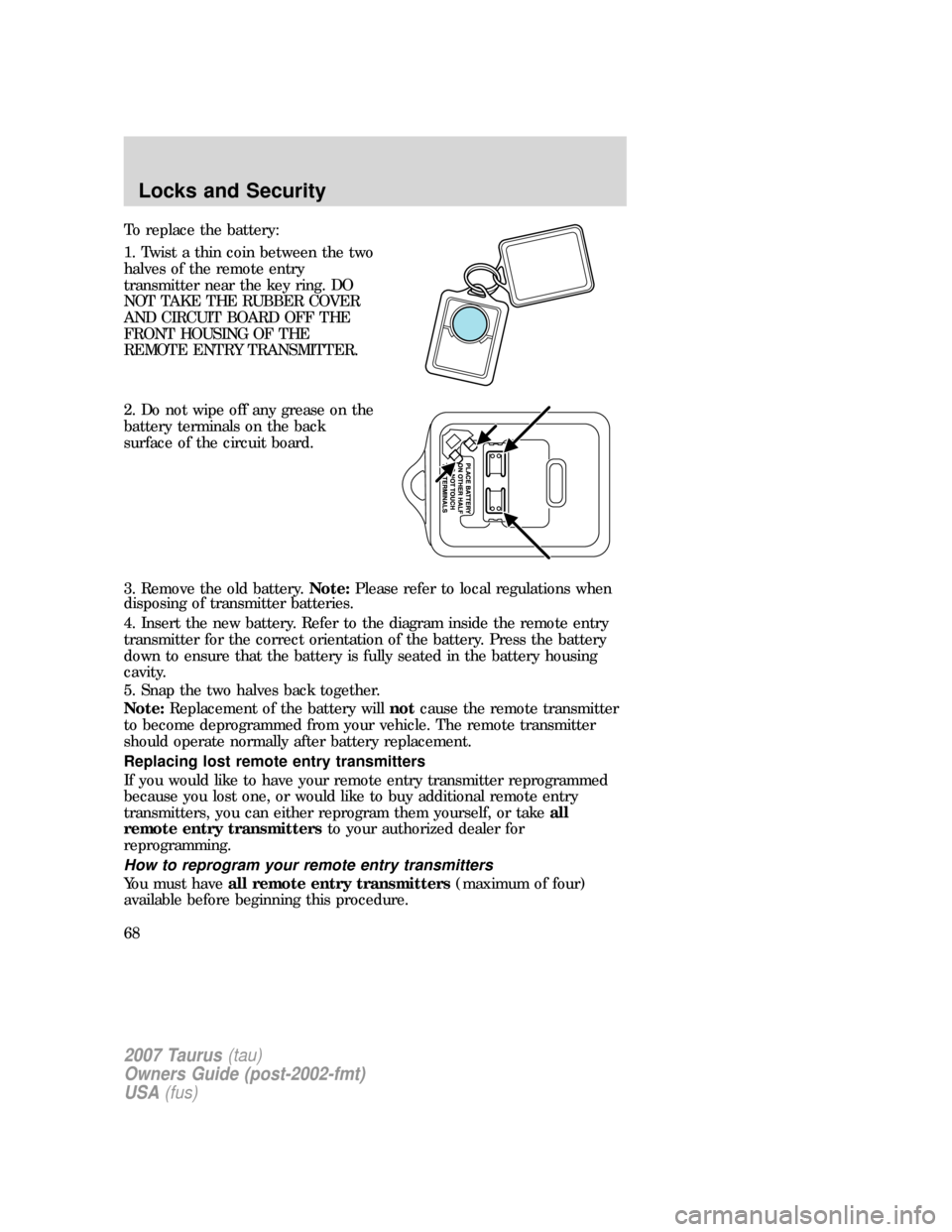 FORD TAURUS 2007 4.G Owners Manual To replace the battery:
1. Twist a thin coin between the two
halves of the remote entry
transmitter near the key ring. DO
NOT TAKE THE RUBBER COVER
AND CIRCUIT BOARD OFF THE
FRONT HOUSING OF THE
REMOT