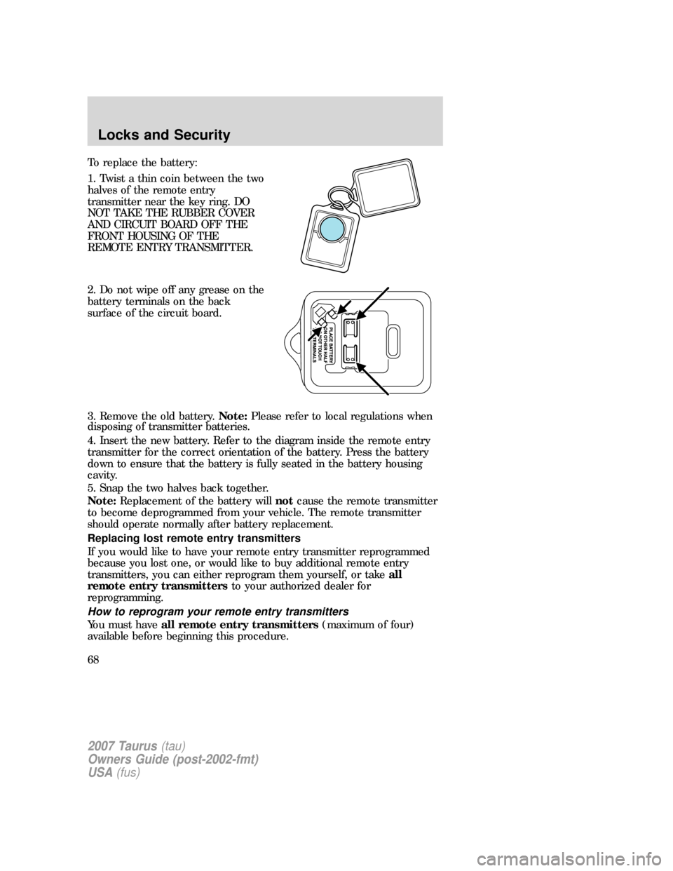 FORD TAURUS 2007 4.G Repair Manual To replace the battery:
1. Twist a thin coin between the two
halves of the remote entry
transmitter near the key ring. DO
NOT TAKE THE RUBBER COVER
AND CIRCUIT BOARD OFF THE
FRONT HOUSING OF THE
REMOT