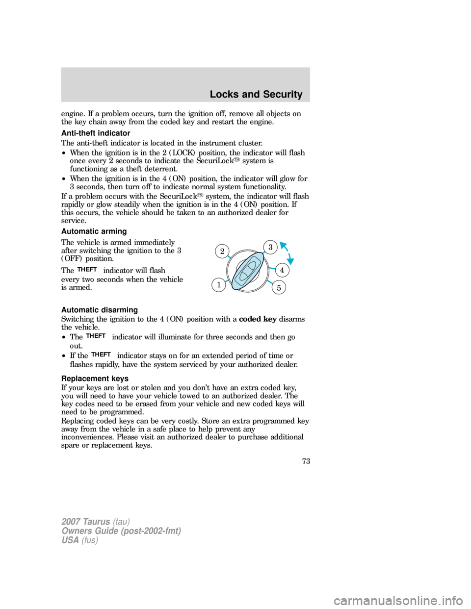 FORD TAURUS 2007 4.G Manual PDF engine. If a problem occurs, turn the ignition off, remove all objects on
the key chain away from the coded key and restart the engine.
Anti-theft indicator
The anti-theft indicator is located in the 