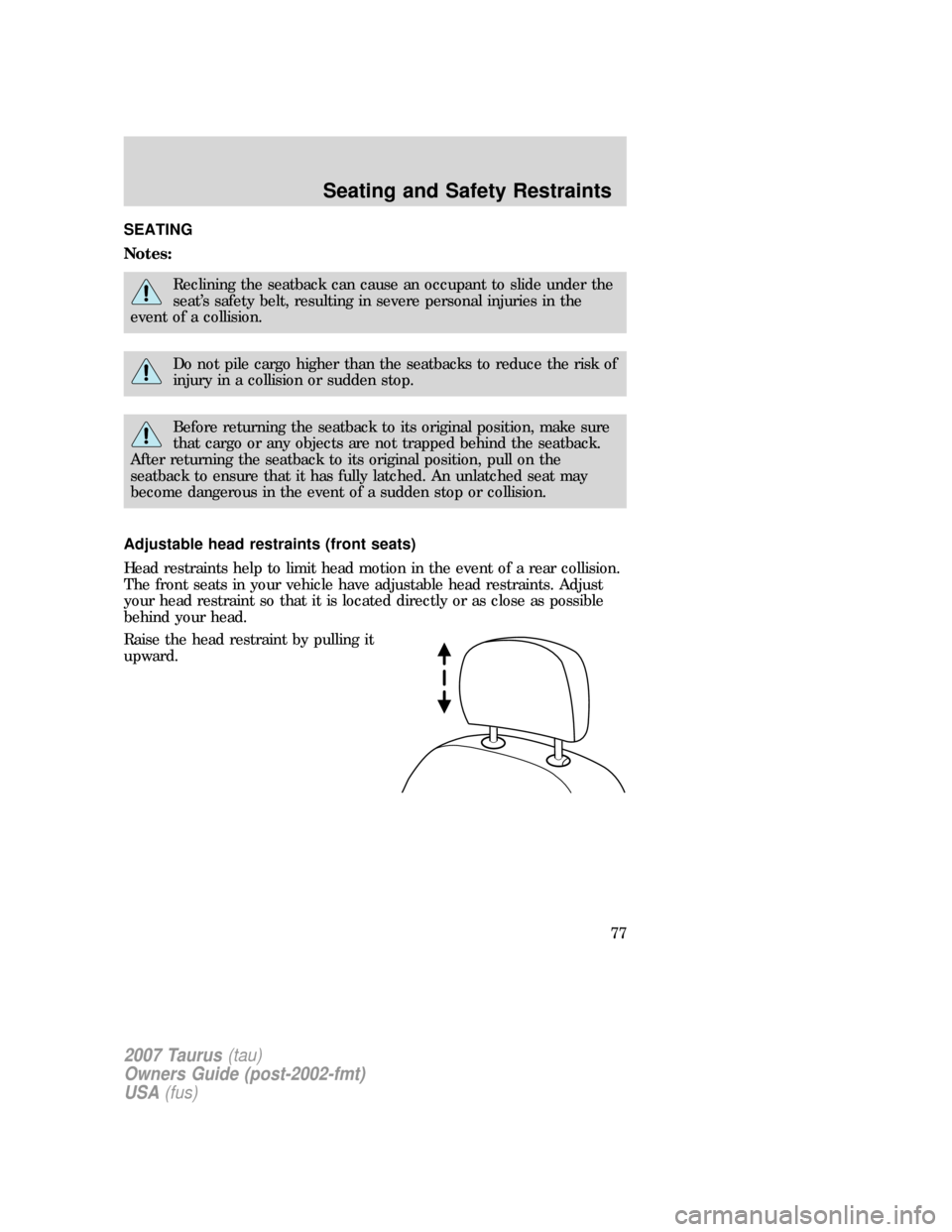 FORD TAURUS 2007 4.G Manual PDF SEATING
Notes:
Reclining the seatback can cause an occupant to slide under the
seat’s safety belt, resulting in severe personal injuries in the
event of a collision.
Do not pile cargo higher than th