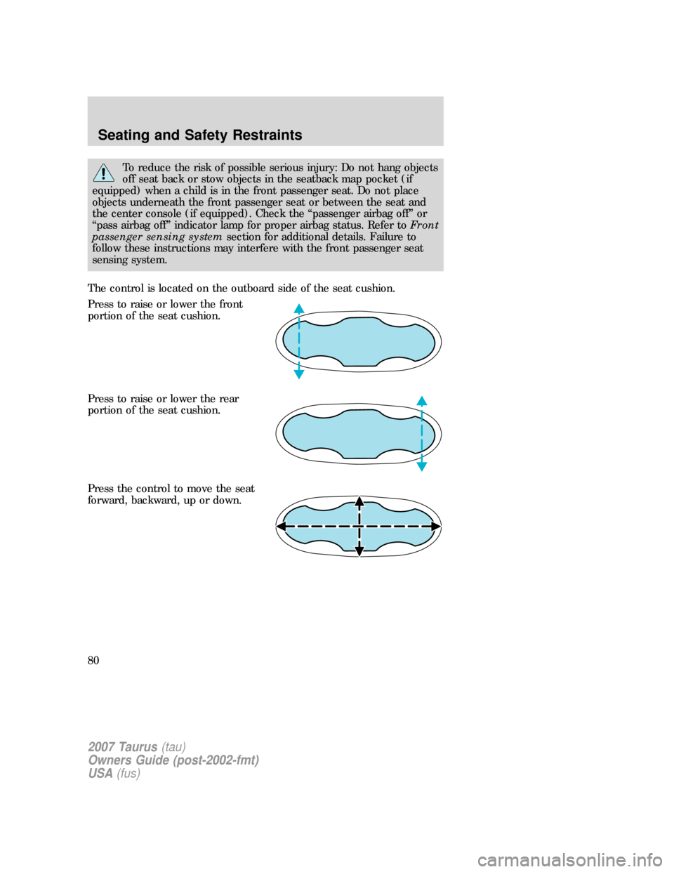 FORD TAURUS 2007 4.G Owners Manual To reduce the risk of possible serious injury: Do not hang objects
off seat back or stow objects in the seatback map pocket (if
equipped) when a child is in the front passenger seat. Do not place
obje