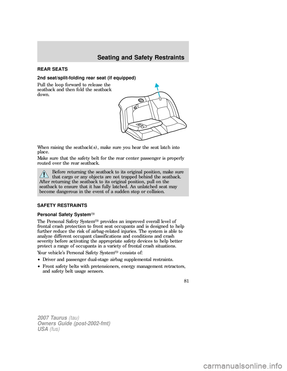 FORD TAURUS 2007 4.G Owners Manual REAR SEATS
2nd seat/split-folding rear seat (if equipped)
Pull the loop forward to release the
seatback and then fold the seatback
down.
When raising the seatback(s), make sure you hear the seat latch