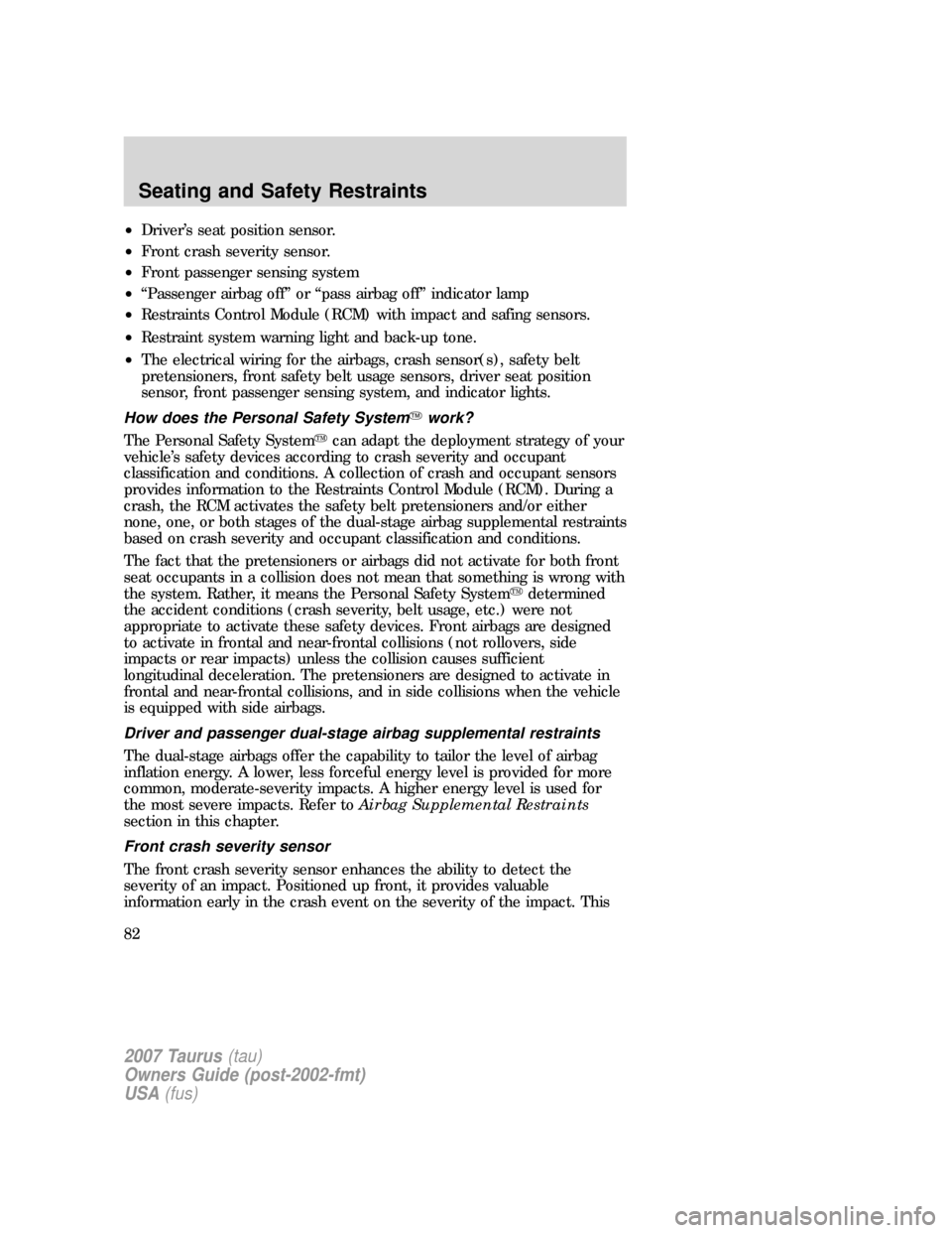 FORD TAURUS 2007 4.G Owners Manual •Driver’s seat position sensor.
•Front crash severity sensor.
•Front passenger sensing system
•“Passenger airbag off” or “pass airbag off” indicator lamp
•Restraints Control Module