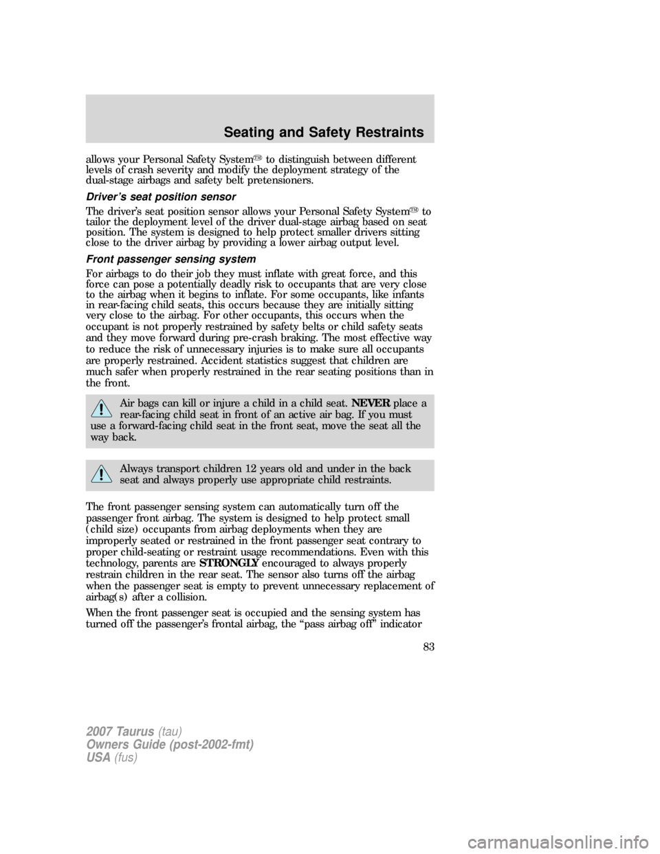 FORD TAURUS 2007 4.G Owners Manual allows your Personal Safety Systemto distinguish between different
levels of crash severity and modify the deployment strategy of the
dual-stage airbags and safety belt pretensioners.
Driver’s seat