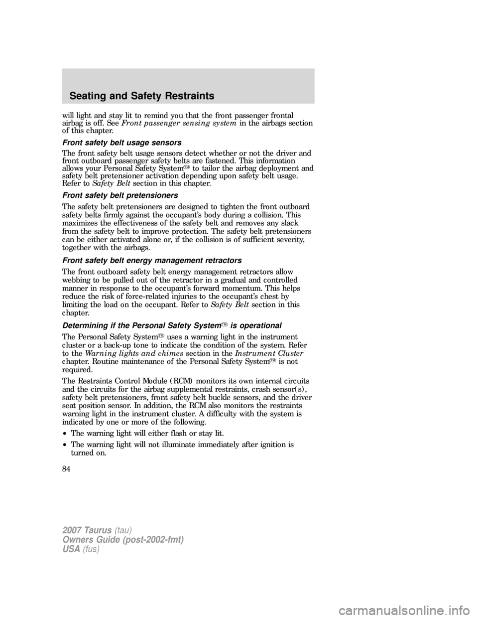 FORD TAURUS 2007 4.G Owners Manual will light and stay lit to remind you that the front passenger frontal
airbag is off. SeeFront passenger sensing systemin the airbags section
of this chapter.
Front safety belt usage sensors
The front