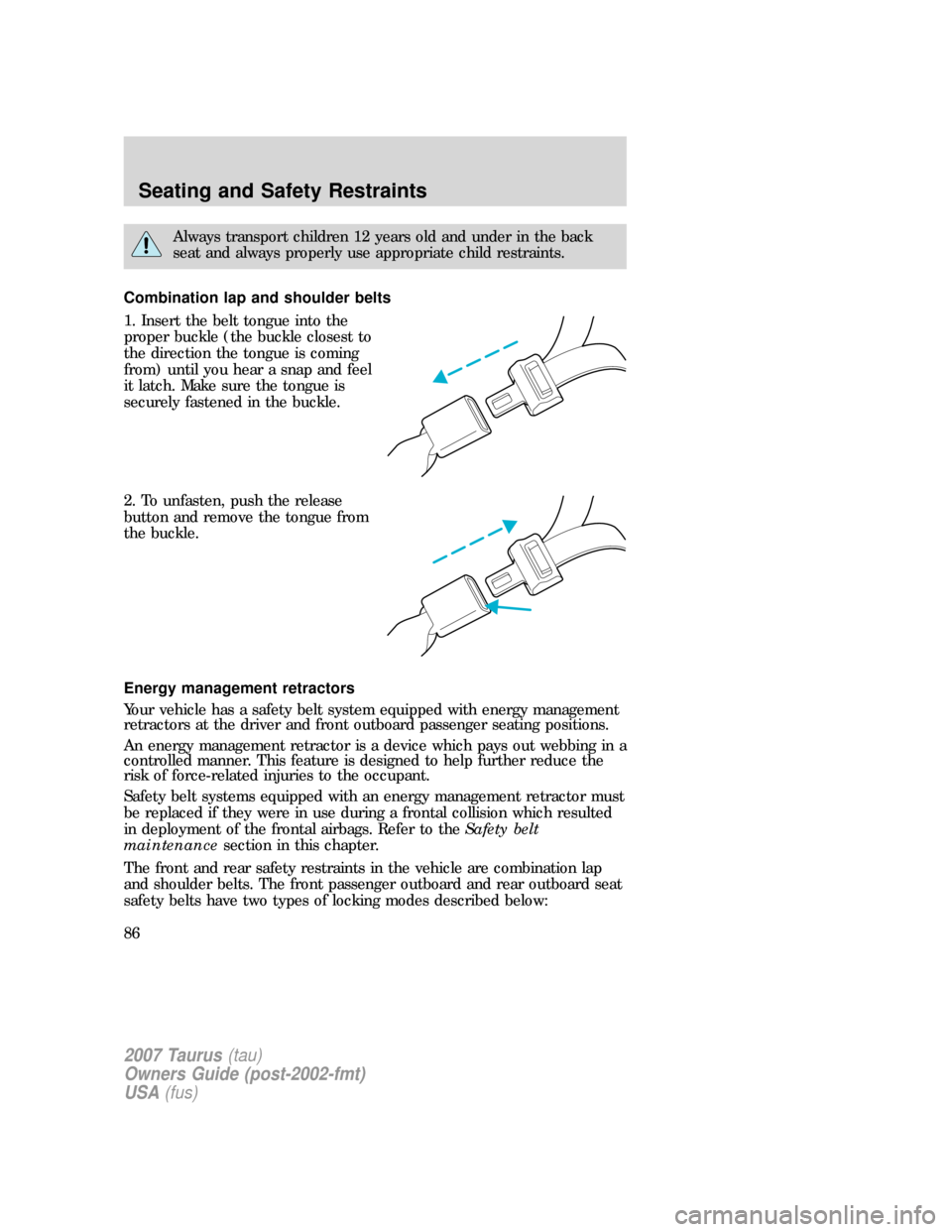 FORD TAURUS 2007 4.G Owners Manual Always transport children 12 years old and under in the back
seat and always properly use appropriate child restraints.
Combination lap and shoulder belts
1. Insert the belt tongue into the
proper buc