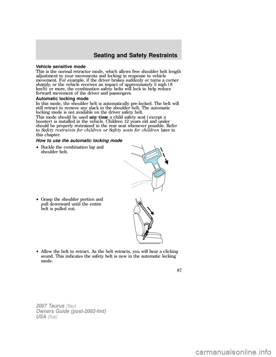 FORD TAURUS 2007 4.G Owners Manual Vehicle sensitive mode
This is the normal retractor mode, which allows free shoulder belt length
adjustment to your movements and locking in response to vehicle
movement. For example, if the driver br