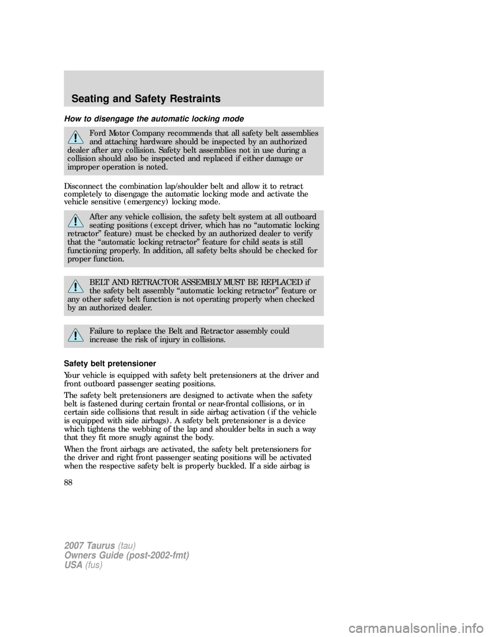 FORD TAURUS 2007 4.G Manual Online How to disengage the automatic locking mode
Ford Motor Company recommends that all safety belt assemblies
and attaching hardware should be inspected by an authorized
dealer after any collision. Safety