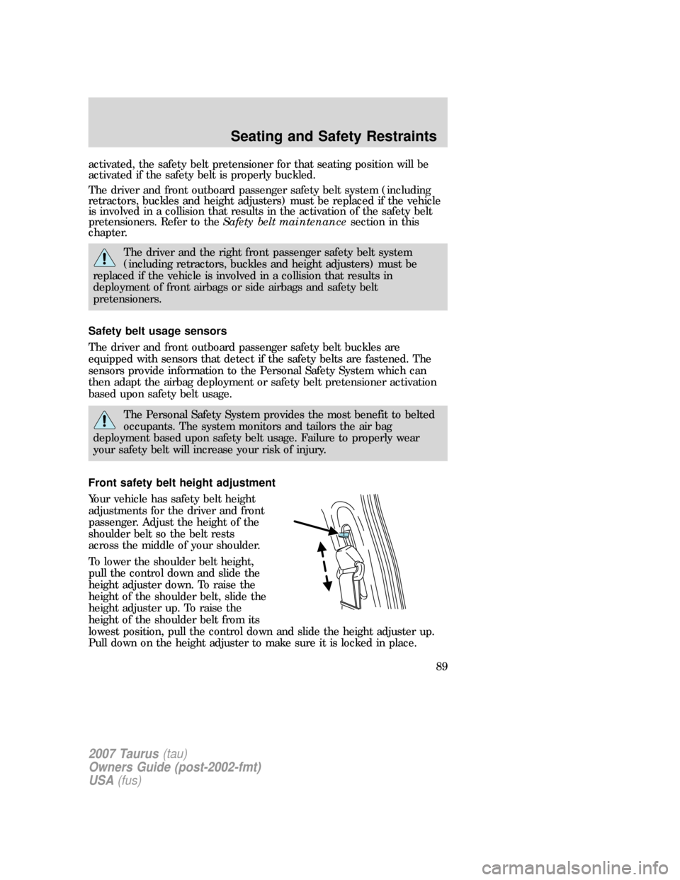 FORD TAURUS 2007 4.G Owners Manual activated, the safety belt pretensioner for that seating position will be
activated if the safety belt is properly buckled.
The driver and front outboard passenger safety belt system (including
retrac