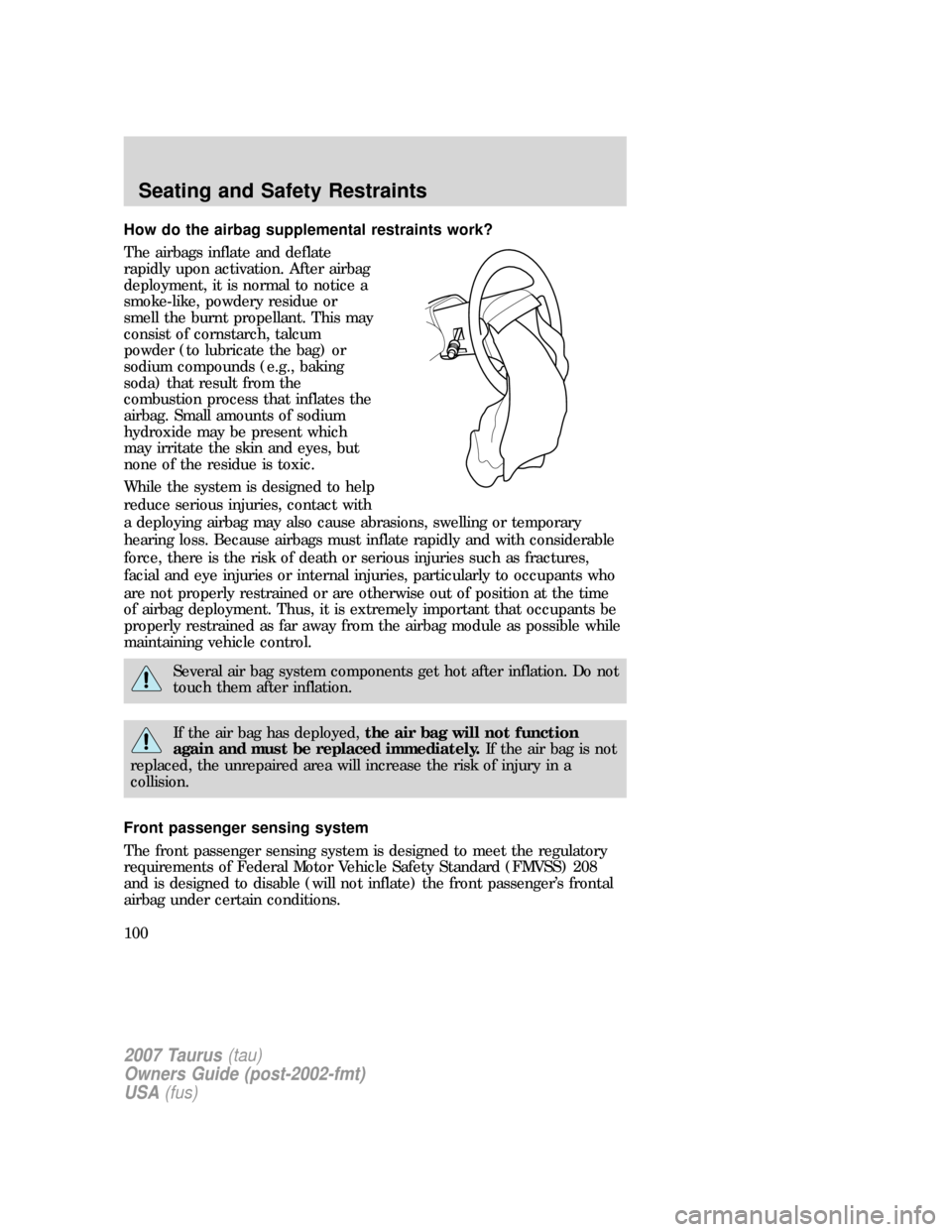 FORD TAURUS 2007 4.G Owners Manual How do the airbag supplemental restraints work?
The airbags inflate and deflate
rapidly upon activation. After airbag
deployment, it is normal to notice a
smoke-like, powdery residue or
smell the burn