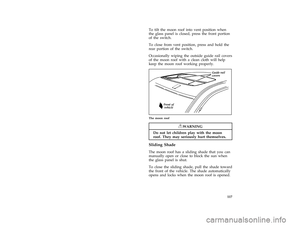 FORD THUNDERBIRD 1996 10.G Owners Manual 117
*
[FV13800( BC )01/95]
To tilt the moon roof into vent position when
the glass panel is closed, press the front portion
of the switch.
*
[FV13900( BC )04/95]
To close from vent position, press and