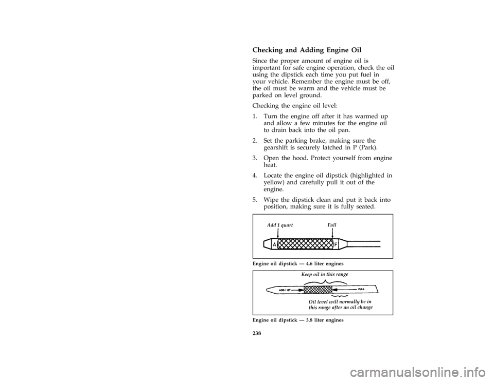 FORD THUNDERBIRD 1996 10.G User Guide 238 %
*
[SV13775( ALL)01/95]
Checking and Adding Engine Oil
*
[SV13800( ALL)03/95]
Since the proper amount of engine oil is
important for safe engine operation, check the oil
using the dipstick each t