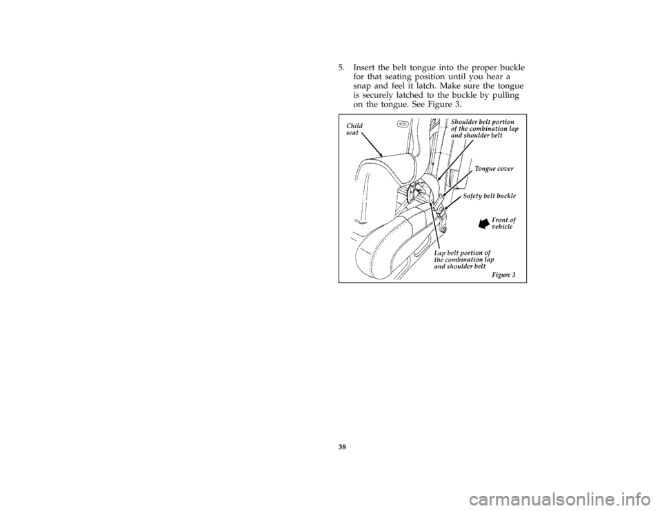 FORD THUNDERBIRD 1996 10.G Service Manual 38
*
[SR32050( BC )04/95]
5. Insert the belt tongue into the proper buckle
for that seating position until you hear a
snap and feel it latch. Make sure the tongue
is securely latched to the buckle by 