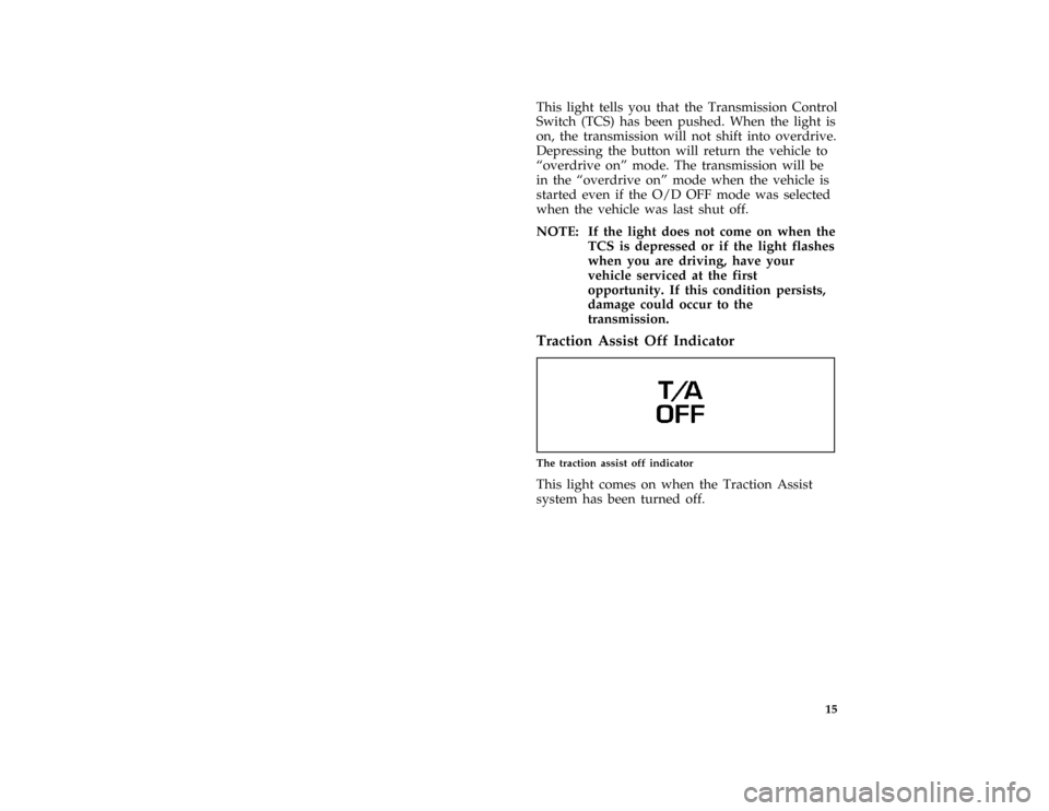 FORD THUNDERBIRD 1997 10.G User Guide 15
*
[IS08700( ALL)04/96]
This light tells you that the Transmission Control
Switch (TCS) has been pushed. When the light is
on, the transmission will not shift into overdrive.
Depressing the button w