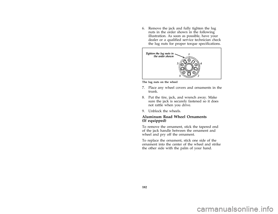 FORD THUNDERBIRD 1997 10.G Owners Manual 182
*
[ER16000(MBC )03/96]
6. Remove the jack and fully tighten the lug
nuts in the order shown in the following
illustration. As soon as possible, have your
dealer or a qualified service technician c