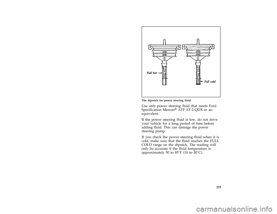 FORD THUNDERBIRD 1997 10.G Owners Manual 215 [MC19600(MBC )12/95]
half page art:0010485-C
The dipstick for power steering fluid
[MC19900( ALL)05/96]
Use only power steering fluid that meets Ford
Specification MerconHATF XT-2-QDX or an
equiva