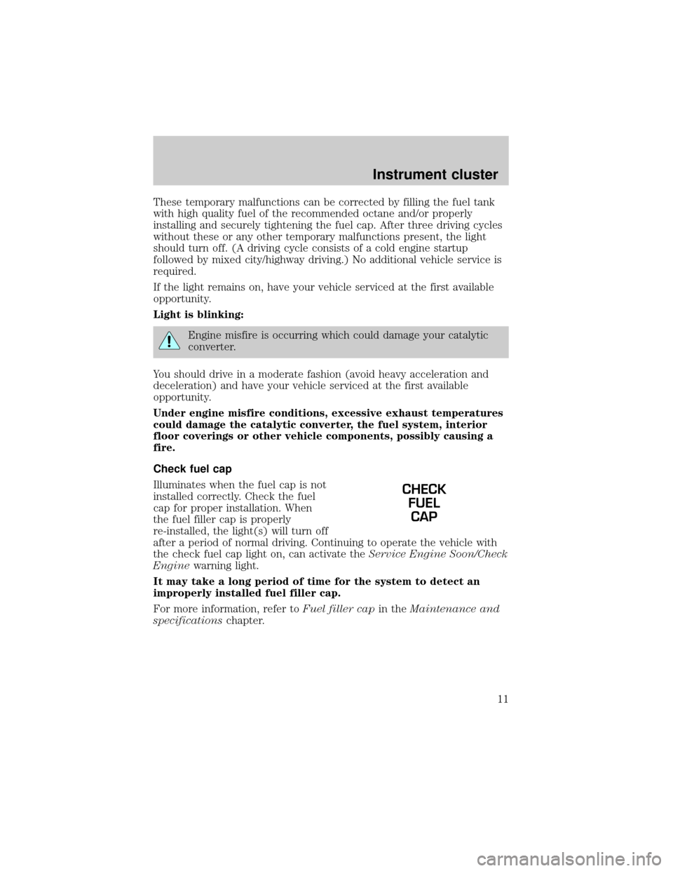 FORD THUNDERBIRD 2002 11.G User Guide These temporary malfunctions can be corrected by filling the fuel tank
with high quality fuel of the recommended octane and/or properly
installing and securely tightening the fuel cap. After three dri