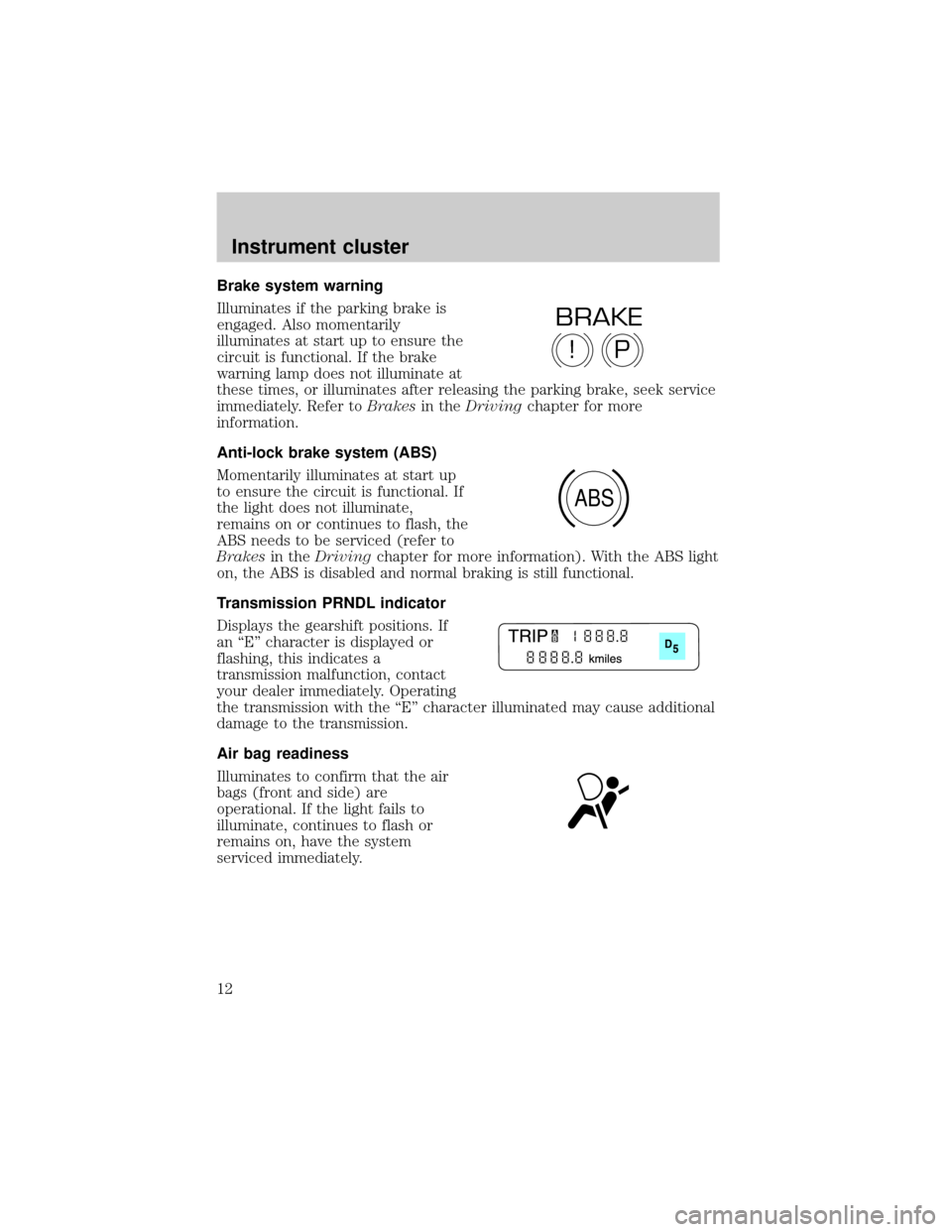 FORD THUNDERBIRD 2002 11.G User Guide Brake system warning
Illuminates if the parking brake is
engaged. Also momentarily
illuminates at start up to ensure the
circuit is functional. If the brake
warning lamp does not illuminate at
these t