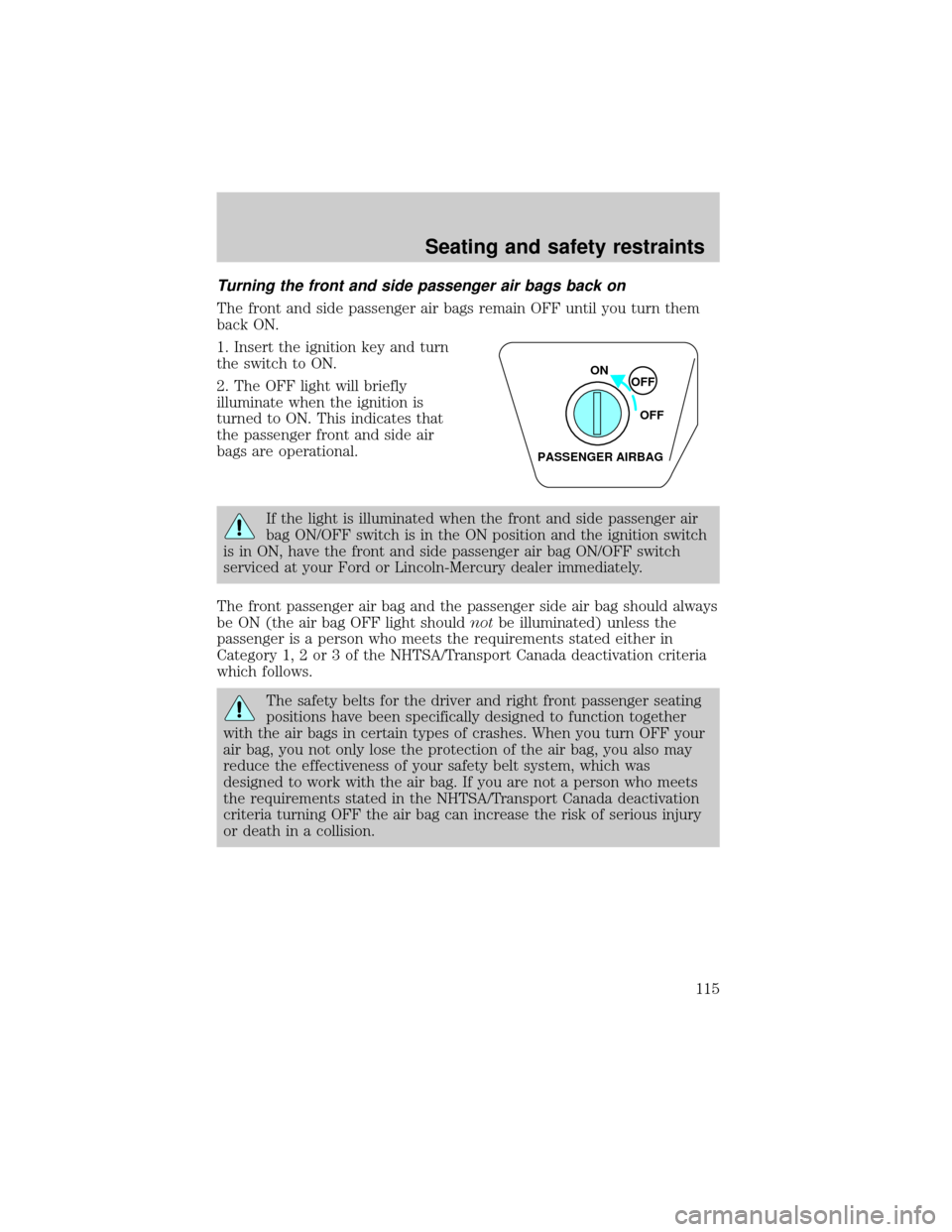 FORD THUNDERBIRD 2002 11.G Owners Manual Turning the front and side passenger air bags back on
The front and side passenger air bags remain OFF until you turn them
back ON.
1. Insert the ignition key and turn
the switch to ON.
2. The OFF lig