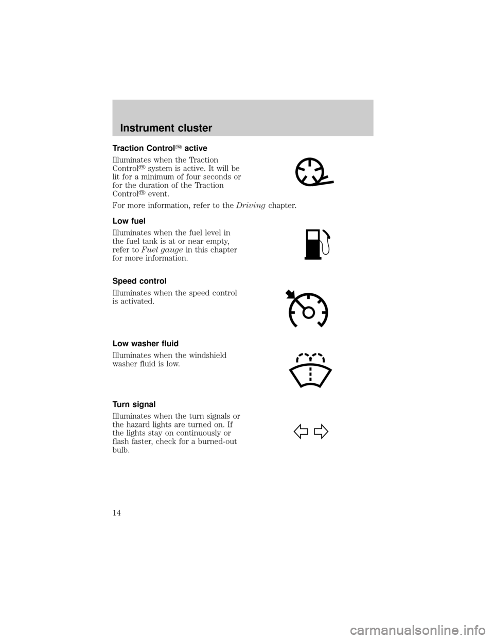 FORD THUNDERBIRD 2002 11.G User Guide Traction ControlYactive
Illuminates when the Traction
Controlysystem is active. It will be
lit for a minimum of four seconds or
for the duration of the Traction
Controlyevent.
For more information, re