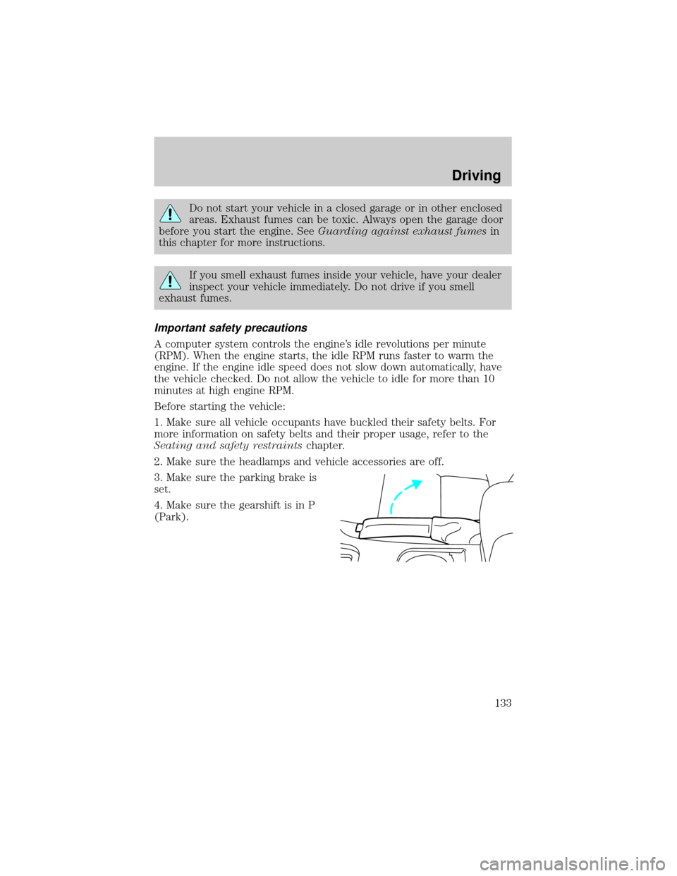 FORD THUNDERBIRD 2002 11.G User Guide Do not start your vehicle in a closed garage or in other enclosed
areas. Exhaust fumes can be toxic. Always open the garage door
before you start the engine. SeeGuarding against exhaust fumesin
this c